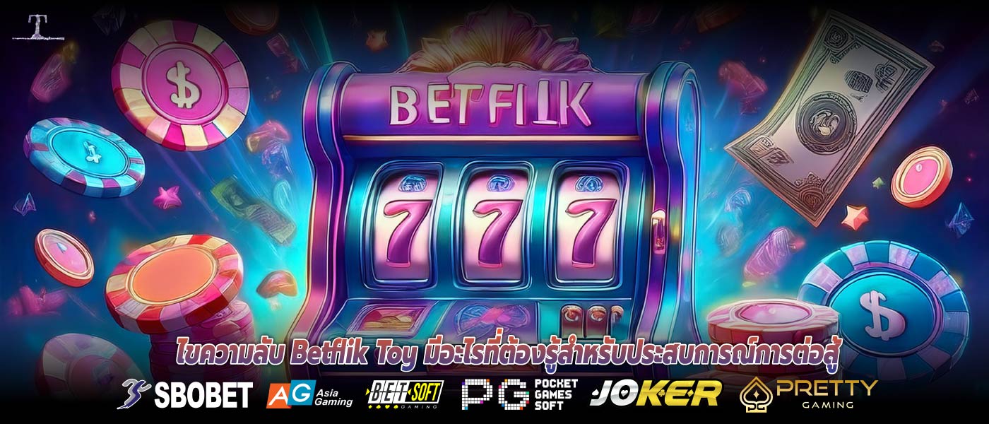 ไขความลับ Betflik Toy มีอะไรที่ต้องรู้สำหรับประสบการณ์การต่อสู้